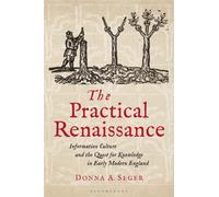 The Practical Renaissance : Information Culture and the Quest for Knowledge in Early Modern England, 1500-1640