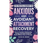 The Practical Roadmap for Anxious and Avoidant Attachment Recovery: How to Transform Relationship Anxiety into Deep Emotional Bonds Without Years of Therapy (Emotional Healing Books)
