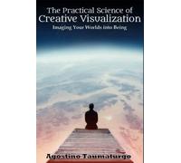 The Practical Science of Creative Visualization: Imaging Your Worlds into Being