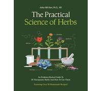 The Practical Science of Herbs : An Evidence-Backed Guide to 50 Therapeutic Herbs and How To Use Them