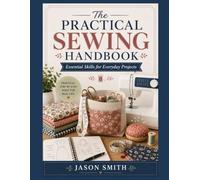 The Practical Sewing Handbook: Essential Skills for Everyday Projects