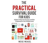 The Practical Survival Guide for Kids: A Basic How to Survive and be Prepared in the Wilderness