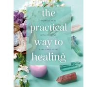 The Practical Way to Healing: How to Heal with Chakras, Auras and Herbs