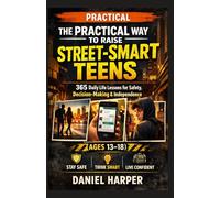 THE PRACTICAL WAY TO RAISE STREET SMART TEENS: 365 Daily Life Lessons for Safety Awareness, Smart Decision-Making, and Building Confident, Independent Teens (Ages 13-18)