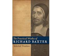 The practical works of Richard Baxter: Selected Treatises