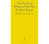The Practical Works of the Rev. Richard Baxter: With a Life of the Author, and a Critical Examination of His Writings