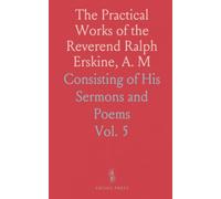 The Practical Works of the Reverend Ralph Erskine, A. M: Consisting of His Sermons and Poems