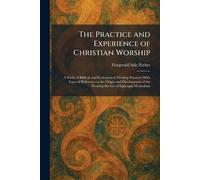 The Practice and Experience of Christian Worship: A Study of Biblical and Ecclesiastical Worship Practices With Especial Reference to the Origin and ... of the Worship Service of Episcopal Methodism