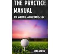 The Practice Manual: The Ultimate Guide for Golfers
