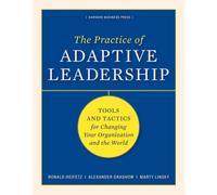 The Practice of Adaptive Leadership : Tools and Tactics for Changing Your Organization and the World