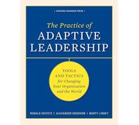 The Practice of Adaptive Leadership: Tools and Tactics for Changing Your Organization and the World