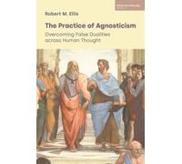 The Practice of Agnosticism : Overcoming False Dualities across Human Thought (Volume VI)