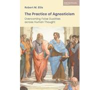The Practice of Agnosticism: Overcoming False Dualities Across Human Thought (Volume VI): 6 (Middle Way Philosophy)