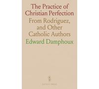 The Practice of Christian Perfection: From Rodriguez, and Other Catholic Authors
