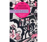 The Practice of Diaspora : Literature, Translation, and the Rise of Black Internationalism