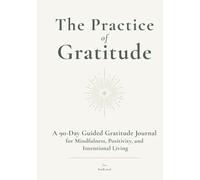 The Practice of Gratitude: A 90-Day Guided Gratitude Journal for Mindfulness, Positivity, and Intentional Living