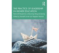 The Practice of Leadership in Higher Education: Real-world Perspectives on Becoming, Being and Leaving