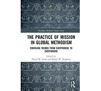 The Practice of Mission in Global Methodism: Emerging Trends From Everywhere to Everywhere (Routledge Methodist Studies Series)