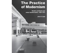 The Practice of Modernism: Modern Architects and Urban Transformation, 1954¿1972: Modern Architects and Urban Transformation, 1954-1972