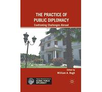 The Practice of Public Diplomacy: Confronting Challenges Abroad (Palgrave Macmillan Series in Global Public Diplomacy)