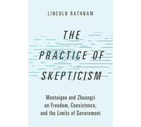 The Practice of Skepticism: Montaigne and Zhuangzi on Freedom, Coexistence, and the Limits of Government (Studies in Comparative Political Theory)