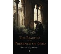 The Practice of the Presence of God: The Original 17th Century Letters and Conversations of Brother Lawrence