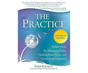 The Practice: Simple Tools for Managing Stress, Finding Inner Peace, and Uncovering Happiness