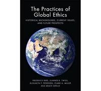 The Practices of Global Ethics: Historical Backgrounds, Current Issues, and Future Prospects
