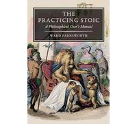 The Practicing Stoic : A Philosophical User's Manual
