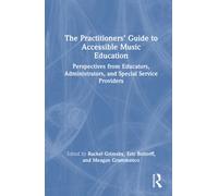 The Practitioners’ Guide to Accessible Music Education : Perspectives from Educators, Administrators, and Special Service Providers