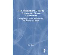 The Practitioner's Guide to Ericksonian Choice Architecture : Integrating Clinical Wisdom and the Science of Choice