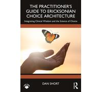 The Practitioner's Guide to Ericksonian Choice Architecture : Integrating Clinical Wisdom and the Science of Choice