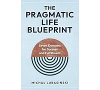 The Pragmatic Life Blueprint: Seven Domains for Success and Fulfillment