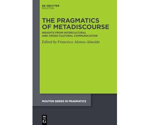 The Pragmatics of Metadiscourse: Insights from Situated Intercultural and Cross-cultural Domains (Mouton Series in Pragmatics [MSP], 29)