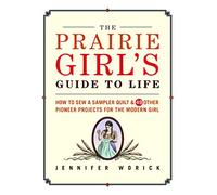 The Prairie Girl's Guide to Life: How to Sew a Sampler Quilt and 49 Other Pioneer Projects for the Modern Girl
