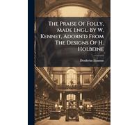 The Praise Of Folly, Made Engl. By W. Kennet, Adorn'd From The Designs Of H. Holbeine