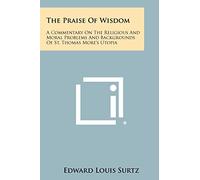 The Praise Of Wisdom: A Commentary On The Religious And Moral Problems And Backgrounds Of St. Thomas More's Utopia