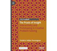 The Praxis of Insight: Interactivity and Prototyping in Creative Problem Solving (Palgrave Studies in Creativity and Culture)