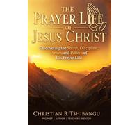 THE PRAYER LIFE OF JESUS CHRIST: Discovering the Secret, Discipline, Power, and Pattern of His Prayer Life_Volume 2 (Prayer Is the Secret Weapon)