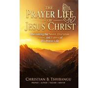 THE PRAYER LIFE OF JESUS CHRIST: Discovering the Secret, Discipline, Power, and Pattern of His Prayer Life_Volume 3 (Prayer Is the Secret Weapon)
