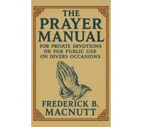 The Prayer Manual: For Private Devotions or for Public Use on Divers Occasions