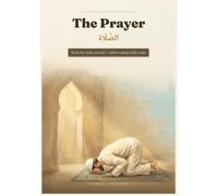 The Prayer: Ṣalāh - A Complete Beginner's Guide to Islamic Prayer, in Arabic & English