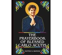THE PRAYERBOOK OF BLESSED CARLO ACUTIS: Powerful Novena, Litany, Chaplet, And Urgent Supplications To The Patron Of The Internet, Computer ... Devotions (THE COMMUNION OF THE SAINTS)