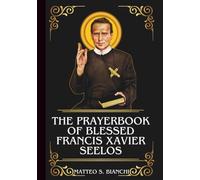 THE PRAYERBOOK OF BLESSED FRANCIS XAVIER SEELOS: Powerful Novena, Litany, Chaplet, And Urgent Supplications To The Patron Of Immigrants And Missionaries (THE COMMUNION OF THE SAINTS)