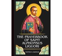 THE PRAYERBOOK OF SAINT ALPHONSUS LIGUORI: Powerful Novena, Litany, And Chaplet To The Patron Of Confessors, Theologians, Those Suffering From ... Moral Decisions (THE COMMUNION OF THE SAINTS)