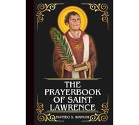 THE PRAYERBOOK OF SAINT LAWRENCE: Powerful Novena, Litany, And Chaplet To The Patron Of Deacons, Cooks, Chefs, Firefighters, And The Poor (THE COMMUNION OF THE SAINTS)