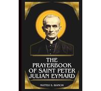 THE PRAYERBOOK OF SAINT PETER JULIAN EYMARD: Powerful Novena, Litany, And Chaplet To The Patron Of Eucharistic Associations, First Communicants, And ... Of Adoration (THE COMMUNION OF THE SAINTS)