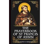 THE PRAYERBOOK OF ST FRANCIS OF ASSISI: Powerful Novena, Litany, & Chaplet To The Patron Of Peace, Animals Merchants, Traders, Needleworkers, Ecology, And The Environment (THE COMMUNION OF THE SAINTS)