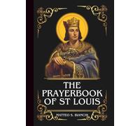 THE PRAYERBOOK OF ST LOUIS: Powerful Novena, Litany, And Chaplet To The Patron Of Justice, Soldiers, Architects, Builders, Parents, Large Families, ... Of France (THE COMMUNION OF THE SAINTS)