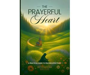 The Prayerful Heart: A Practical Guide to Praying Effectively